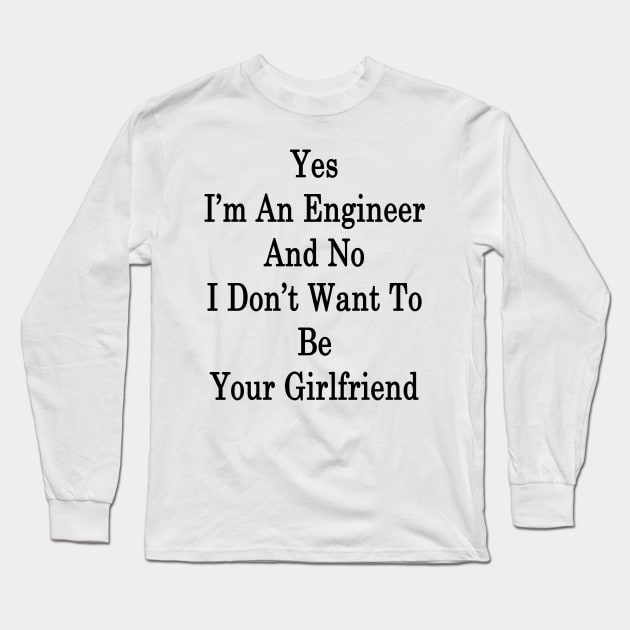 Yes I'm An Engineer And No I Don't Want To Be Your Girlfriend Long Sleeve T-Shirt by supernova23